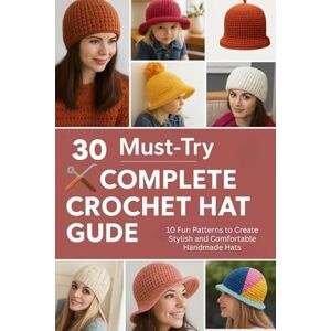 Steward, Garey 30 Must-Try Complete Crochet Hat Guide: 10 Fun Patterns to Create Stylish and Comfortable Handmade Hats Steward, Garey 30 Must-Try Complete Crochet Hat Guide: 10 Fun Patterns to Create Stylish and Comfortable Handmade Hats