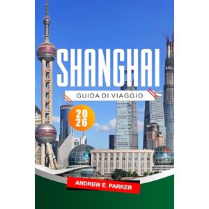 PARKER, ANDREW E. Shanghai Guida Di Viaggio 2026: Le principali attrazioni, le cose da fare, i tesori nascosti e le mappe per esplorare la dinamica metropoli cinese. PARKER, ANDREW E. Shanghai Guida Di Viaggio 2026: Le principali attrazioni, le cose da fare, i tesori nascosti e le mappe per esplorare la dinamica metropoli cinese.