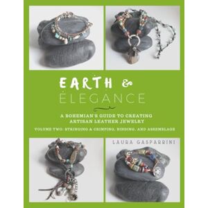 Gasparrini, Laura Earth & Elegance ~ A Bohemian's Guide to Creating Artisan Leather Jewelry: Volume Two: Stringing & Crimping, Binding, and Assemblage Gasparrini, Laura Earth & Elegance ~ A Bohemian's Guide to Creating Artisan Leather Jewelry: Volume Two: Stringing & Crimping, Binding, and Assemblage