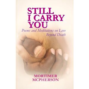 McPherson, Mortimer Still I Carry You: Poems and Meditations on Love Beyond Death McPherson, Mortimer Still I Carry You: Poems and Meditations on Love Beyond Death