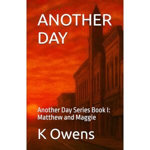 Owens, K ANOTHER DAY: Another Day Series Book I: Matthew and Maggie: 1 Owens, K ANOTHER DAY: Another Day Series Book I: Matthew and Maggie: 1