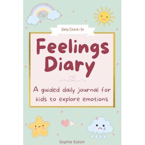 Eaton, Sophie My Feelings Diary: A guided daily journal for kids to explore emotions, build confidence and reflect each day Eaton, Sophie My Feelings Diary: A guided daily journal for kids to explore emotions, build confidence and reflect each day