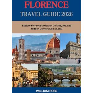 Ross, William FLORENCE Travel Guide 2026: Explore Florence’s History, Cuisine, Art, and Hidden Corners Like a Local Ross, William FLORENCE Travel Guide 2026: Explore Florence’s History, Cuisine, Art, and Hidden Corners Like a Local