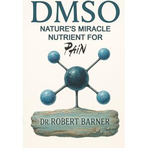 Barner, Dr. Robert Wayne DMSO Nature's Miracle Nutrient for Pain: Natural Remedies for Chronic Pain Barner, Dr. Robert Wayne DMSO Nature's Miracle Nutrient for Pain: Natural Remedies for Chronic Pain