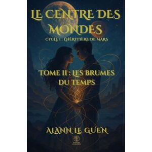 Le Guen, Alann Le Centre des Mondes – Tome 2 : Les Brumes du Temps: Cycle 1 – L’Héritière de Mars Le Guen, Alann Le Centre des Mondes – Tome 2 : Les Brumes du Temps: Cycle 1 – L’Héritière de Mars