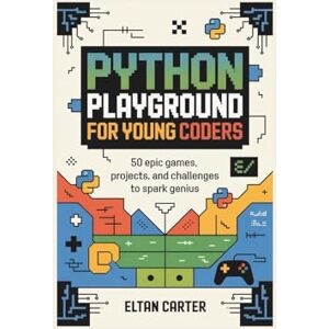 CARTER, ELTAN Python Playground for Young Coders: 50 Epic Games, Projects, and Challenges to Spark Genius CARTER, ELTAN Python Playground for Young Coders: 50 Epic Games, Projects, and Challenges to Spark Genius