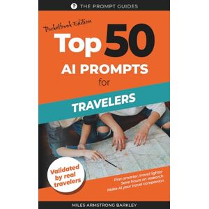 Armstrong Barkley, Miles TOP 50 AI Prompts for Travelers: Plan Smarter, Travel Further: Practical AI Prompts for Itineraries, Packing, and Real-Time Travel Assistance Armstrong Barkley, Miles TOP 50 AI Prompts for Travelers: Plan Smarter, Travel Further: Practical AI Prompts for Itineraries, Packing, and Real-Time Travel Assistance