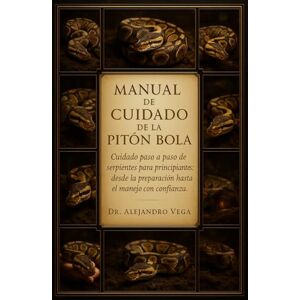 Vega+ MANUAL DE CUIDADO DE LA PITÓN BOLA: Cuidado paso a paso de serpientes para principiantes: desde la preparación hasta el manejo con confianza. Vega+ MANUAL DE CUIDADO DE LA PITÓN BOLA: Cuidado paso a paso de serpientes para principiantes: desde la preparación hasta el manejo con confianza.