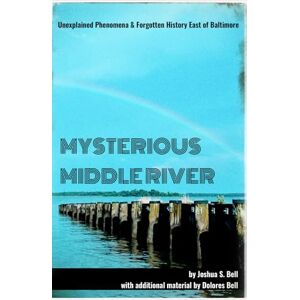 Bell, Joshua Mysterious Middle River: Unexplained Phenomena & Forgotten History East of Baltimore Bell, Joshua Mysterious Middle River: Unexplained Phenomena & Forgotten History East of Baltimore