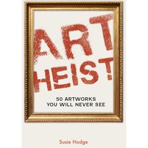 Hodge, Susie Art Heist: 50 Artworks You Will Never See Hodge, Susie Art Heist: 50 Artworks You Will Never See