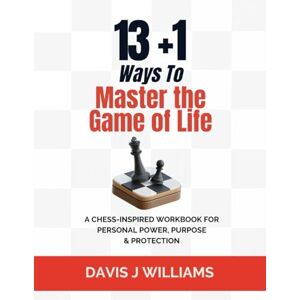 Williams, Davis J 13+1 Ways To Master The Game of Life: A Chess-Inspired Workbook for Personal Power, Purpose & Protection (MAG Education) Williams, Davis J 13+1 Ways To Master The Game of Life: A Chess-Inspired Workbook for Personal Power, Purpose & Protection (MAG Education)