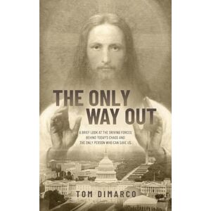 DiMarco, Tom The Only Way Out: A Brief Look at the Driving Forces Behind Today's Chaos and the Only Person Who Can Save Us DiMarco, Tom The Only Way Out: A Brief Look at the Driving Forces Behind Today's Chaos and the Only Person Who Can Save Us