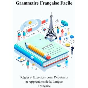 X, OO Grammaire Française Facile Règles et Exercices pour Débutants et Apprenants de la Langue Française X, OO Grammaire Française Facile Règles et Exercices pour Débutants et Apprenants de la Langue Française