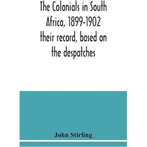 Stirling, John The colonials in South Africa, 1899-1902: their record, based on the despatches Stirling, John The colonials in South Africa, 1899-1902: their record, based on the despatches