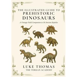 Thomas, Luke The Illustrated Guide to Prehistoric Dinosaurs: A Vintage Field Companion to 50 Ancient Reptiles (The Illustrated Field Companion Series) Thomas, Luke The Illustrated Guide to Prehistoric Dinosaurs: A Vintage Field Companion to 50 Ancient Reptiles (The Illustrated Field Companion Series)