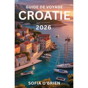 O'Brien, Sofia Guide de Voyage Croatie 2026: Un voyage à travers des rivages ensoleillés et des merveilles antiques O'Brien, Sofia Guide de Voyage Croatie 2026: Un voyage à travers des rivages ensoleillés et des merveilles antiques