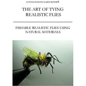 The Art of Tying Realistic Flies: Custom Flies by Karen Royer The Art of Tying Realistic Flies: Custom Flies by Karen Royer