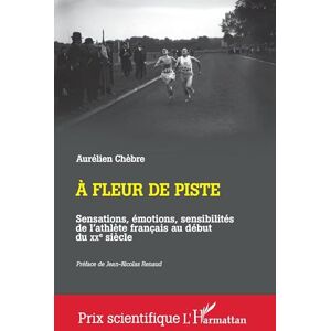 Chèbre, Aurélien A fleur de piste: Sensations, émotions, sensibilités de l'athlète français au début du XXe siècle (Prix Scientifique) Chèbre, Aurélien A fleur de piste: Sensations, émotions, sensibilités de l'athlète français au début du XXe siècle (Prix Scientifique)