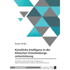 Velde, Dunja Künstliche Intelligenz in der klinischen Entscheidungsunterstützung: Akzeptanz und Einsatz bei der Diagnose von Hypercholesterinämie im Wiener Gesundheitsverbund Velde, Dunja Künstliche Intelligenz in der klinischen Entscheidungsunterstützung: Akzeptanz und Einsatz bei der Diagnose von Hypercholesterinämie im Wiener Gesundheitsverbund