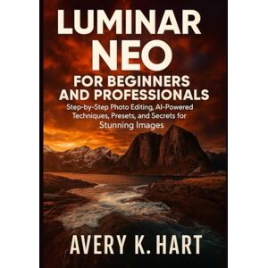 Avery Luminar Neo for Beginners and Professionals: Step-by-Step Photo Editing, AI-Powered Techniques, Presets, and Secrets for Stunning Images Avery Luminar Neo for Beginners and Professionals: Step-by-Step Photo Editing, AI-Powered Techniques, Presets, and Secrets for Stunning Images