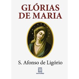Afonso Maria de Ligório, Santo Glórias de Maria: com indicação de leituras e orações para dois meses marianos Afonso Maria de Ligório, Santo Glórias de Maria: com indicação de leituras e orações para dois meses marianos