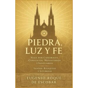 ROQUE DE ESCOBAR, EUGENIO Piedra, Luz y Fe: Viaje por Catedrales, Conventos, Monasterios y Santuarios — Santos, Reliquias y Liturgias ROQUE DE ESCOBAR, EUGENIO Piedra, Luz y Fe: Viaje por Catedrales, Conventos, Monasterios y Santuarios — Santos, Reliquias y Liturgias