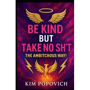 Popovich, Kim Kim Be Kind But Take No Sh*T!: The Ambitchous Way (The Am-bitch-ous Women Series) Popovich, Kim Kim Be Kind But Take No Sh*T!: The Ambitchous Way (The Am-bitch-ous Women Series)