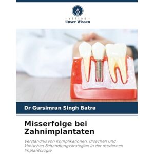 Batra, Dr Gursimran Singh Misserfolge bei Zahnimplantaten: Verständnis von Komplikationen, Ursachen und klinischen Behandlungsstrategien in der modernen Implantologie Batra, Dr Gursimran Singh Misserfolge bei Zahnimplantaten: Verständnis von Komplikationen, Ursachen und klinischen Behandlungsstrategien in der modernen Implantologie
