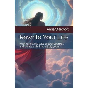 Starovoit, Anna Rewrite Your Life: How to heal the past, unlock yourself, and create a life that is truly yours: A Transformational Book + 21-Day Guided Journal Starovoit, Anna Rewrite Your Life: How to heal the past, unlock yourself, and create a life that is truly yours: A Transformational Book + 21-Day Guided Journal