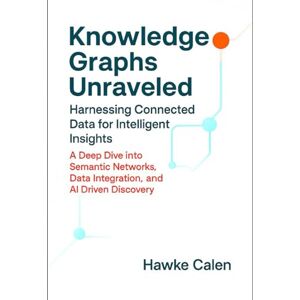 Calen, Hawke Knowledge Graphs Unraveled: Harnessing Connected Data for Intelligent Insights: A Deep Dive into Semantic Networks, Data Integration, and AI Driven Discovery (Next-Generation AI Systems Series) Calen, Hawke Knowledge Graphs Unraveled: Harnessing Connected Data for Intelligent Insights: A Deep Dive into Semantic Networks, Data Integration, and AI Driven Discovery (Next-Generation AI Systems Series)