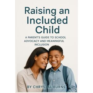 Burns, Chrystal Raising an Included Child: A Parent’s Guide to School Advocacy and Meaningful Inclusion Burns, Chrystal Raising an Included Child: A Parent’s Guide to School Advocacy and Meaningful Inclusion