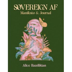 Bazdikian, Alice Sovereign AF: The Perfect Journal-Manifesto to Unlock Your Personal Power, Break Generational Patterns, and Become Your Own Best Friend Bazdikian, Alice Sovereign AF: The Perfect Journal-Manifesto to Unlock Your Personal Power, Break Generational Patterns, and Become Your Own Best Friend