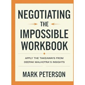 Peterson, Mark Negotiating The Impossible Workbook: Apply The Takeaways From Deepak Malhotra's Insights Peterson, Mark Negotiating The Impossible Workbook: Apply The Takeaways From Deepak Malhotra's Insights