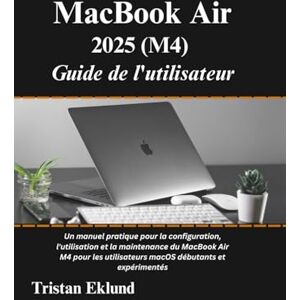 Eklund, Tristan MacBook Air 2025 (M4) Guide de l'utilisateur: Un manuel pratique pour la configuration, l'utilisation et la maintenance du MacBook Air M4 pour les utilisateurs macOS débutants et expérimentés Eklund, Tristan MacBook Air 2025 (M4) Guide de l'utilisateur: Un manuel pratique pour la configuration, l'utilisation et la maintenance du MacBook Air M4 pour les utilisateurs macOS débutants et expérimentés