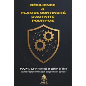 MANAGEMENT, WOLF Résilience & Plan de Continuité d’Activité pour PME: PCA, PRA, cyber-résilience et gestion de crise : guide opérationnel pour dirigeants et équipes MANAGEMENT, WOLF Résilience & Plan de Continuité d’Activité pour PME: PCA, PRA, cyber-résilience et gestion de crise : guide opérationnel pour dirigeants et équipes