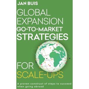 Buis, Jan Global Expansion Go-to-Market Strategies for Scale-Ups: The proven guideline for successfull international expansion: 2 (Global Expansion Go-to-Market Strategy for Technology-Driven Scale-Ups) Buis, Jan Global Expansion Go-to-Market Strategies for Scale-Ups: The proven guideline for successfull international expansion: 2 (Global Expansion Go-to-Market Strategy for Technology-Driven Scale-Ups)