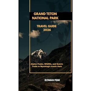 Femi, Rowan GRAND TETON NATIONAL PARK TRAVEL GUIDE 2026: Alpine Peaks, Wildlife, and Scenic Trails in Wyoming’s Iconic Park (Around the World Travel Guides) Femi, Rowan GRAND TETON NATIONAL PARK TRAVEL GUIDE 2026: Alpine Peaks, Wildlife, and Scenic Trails in Wyoming’s Iconic Park (Around the World Travel Guides)