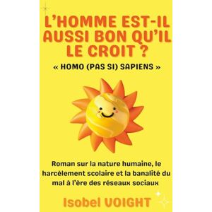 VOIGHT, Isobel L’HOMME EST-IL AUSSI BON QU’IL LE CROIT ? « HOMO (PAS SI) SAPIENS »: Roman sur la nature humaine, le harcèlement scolaire et la banalité du mal à l’ère des réseaux sociaux VOIGHT, Isobel L’HOMME EST-IL AUSSI BON QU’IL LE CROIT ? « HOMO (PAS SI) SAPIENS »: Roman sur la nature humaine, le harcèlement scolaire et la banalité du mal à l’ère des réseaux sociaux