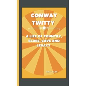 T. Bliss, Pius Conway Twitty: A Life of Country, Blues, Love and Legacy T. Bliss, Pius Conway Twitty: A Life of Country, Blues, Love and Legacy