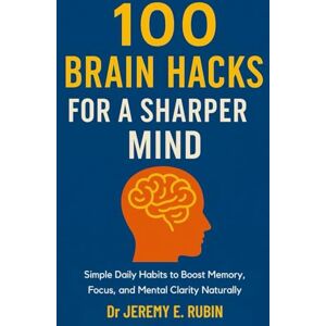 E. Rubin, Dr Jeremy 100 Brain Hacks for a Sharper Mind: Simple Daily Habits to Boost Memory, Focus, and Mental Clarity Naturally E. Rubin, Dr Jeremy 100 Brain Hacks for a Sharper Mind: Simple Daily Habits to Boost Memory, Focus, and Mental Clarity Naturally