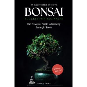 Kimura, Noah Bonsai Success for Beginners: Discover Simple Steps to Growing Beautiful Trees. Low-Maintenance Care, Simplified Techniques, and Time-Saving Tips for Ficus, Maple, Juniper, and Other Easy Trees Kimura, Noah Bonsai Success for Beginners: Discover Simple Steps to Growing Beautiful Trees. Low-Maintenance Care, Simplified Techniques, and Time-Saving Tips for Ficus, Maple, Juniper, and Other Easy Trees