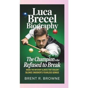 R. Browne, Brent LUCA BRECEL BIOGRAPHY THE CHAMPION WHO REFUSED TO BREAK: Inside the Mystery Illness That Couldn’t Silence Snooker’s Fearless Genius R. Browne, Brent LUCA BRECEL BIOGRAPHY THE CHAMPION WHO REFUSED TO BREAK: Inside the Mystery Illness That Couldn’t Silence Snooker’s Fearless Genius