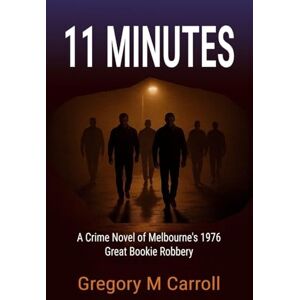 Carroll, Gregory M 11 Minutes: A Crime Novel of Melbourne's 1976 Great Bookie Robbery: 1 (Eleven) Carroll, Gregory M 11 Minutes: A Crime Novel of Melbourne's 1976 Great Bookie Robbery: 1 (Eleven)