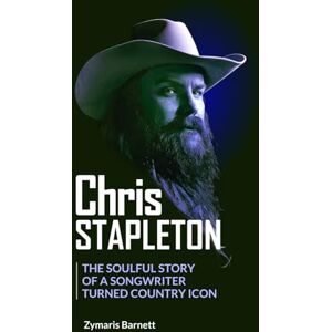 Barnett, Zymaris CHRIS STAPLETON: The Soulful Story of a Songwriter Turned Country Icon Barnett, Zymaris CHRIS STAPLETON: The Soulful Story of a Songwriter Turned Country Icon