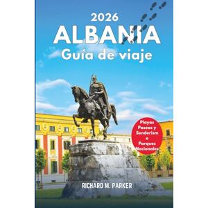Parker, Richard M. Guía de viaje de Albania 2026: Explora la historia, la cultura, los paseos por la ciudad, los parques nacionales y las caminatas, las playas y los destinos turísticos de los Balcanes. Parker, Richard M. Guía de viaje de Albania 2026: Explora la historia, la cultura, los paseos por la ciudad, los parques nacionales y las caminatas, las playas y los destinos turísticos de los Balcanes.