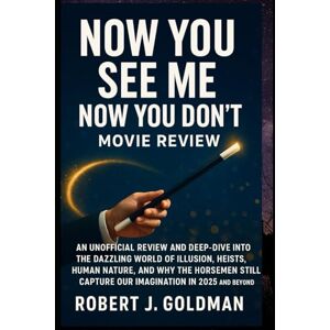 GOLDMAN, ROBERT J NOW YOU SEE ME NOW YOU DON'T MOVIE REVIEW: AN UNOFFICIAL REVIEW AND DEEP-DIVE INTO THE DAZZLING WORLD OF ILLUSION, HEISTS, HUMAN NATURE, AND WHY THE ... CAPTURE OUR IMAGINATION IN 2025 AND BEYOND GOLDMAN, ROBERT J NOW YOU SEE ME NOW YOU DON'T MOVIE REVIEW: AN UNOFFICIAL REVIEW AND DEEP-DIVE INTO THE DAZZLING WORLD OF ILLUSION, HEISTS, HUMAN NATURE, AND WHY THE ... CAPTURE OUR IMAGINATION IN 2025 AND BEYOND