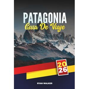 WALKER, RYAN GUÍA DE VIAJE PATAGONIA 2026: Naturaleza salvaje, glaciares majestuosos y aventura en el fin del mundo WALKER, RYAN GUÍA DE VIAJE PATAGONIA 2026: Naturaleza salvaje, glaciares majestuosos y aventura en el fin del mundo