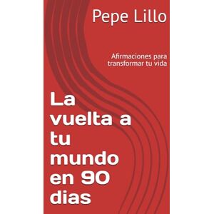 Lillo, Pepe La vuelta a tu mundo en 90 dias: Afirmaciones para transformar tu vida Lillo, Pepe La vuelta a tu mundo en 90 dias: Afirmaciones para transformar tu vida