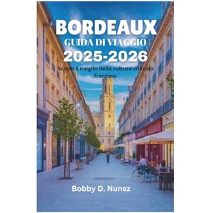 Nunez, Bobby D. BORDEAUX GUIDA DI VIAGGIO 2025-2026: Scopri il meglio della cultura vinicola francese Nunez, Bobby D. BORDEAUX GUIDA DI VIAGGIO 2025-2026: Scopri il meglio della cultura vinicola francese