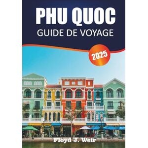 J. Weir, Floyd PHU QUOC GUIDE DE VOYAGE 2025: Explorer des plages tranquilles, une culture riche, des délices locaux et des trésors cachés de l'île paradisiaque du Vietnam J. Weir, Floyd PHU QUOC GUIDE DE VOYAGE 2025: Explorer des plages tranquilles, une culture riche, des délices locaux et des trésors cachés de l'île paradisiaque du Vietnam